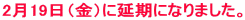 2月19日(金)に延期になりました。